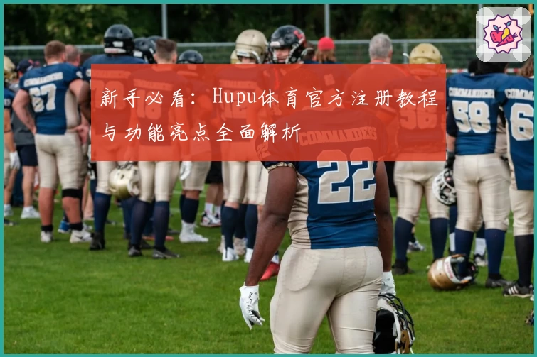 新手必看：Hupu体育官方注册教程与功能亮点全面解析