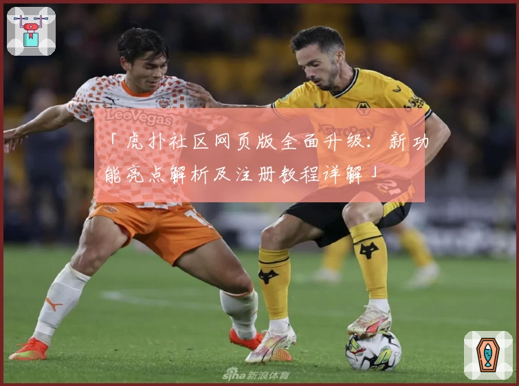 「虎扑社区网页版全面升级：新功能亮点解析及注册教程详解」