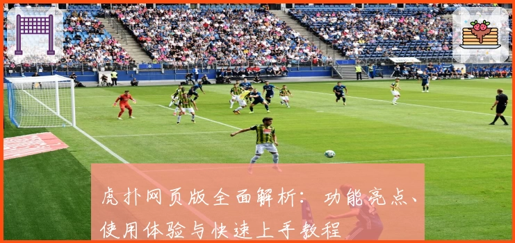 虎扑网页版全面解析：功能亮点、使用体验与快速上手教程