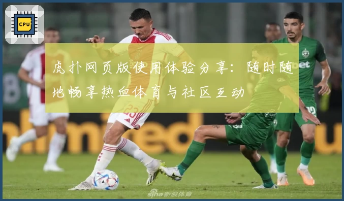 虎扑网页版使用体验分享：随时随地畅享热血体育与社区互动
