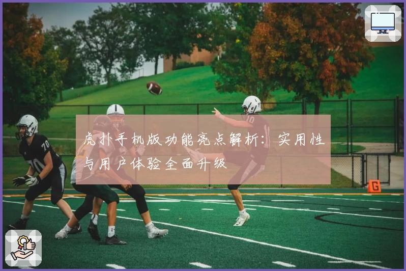 虎扑手机版功能亮点解析：实用性与用户体验全面升级