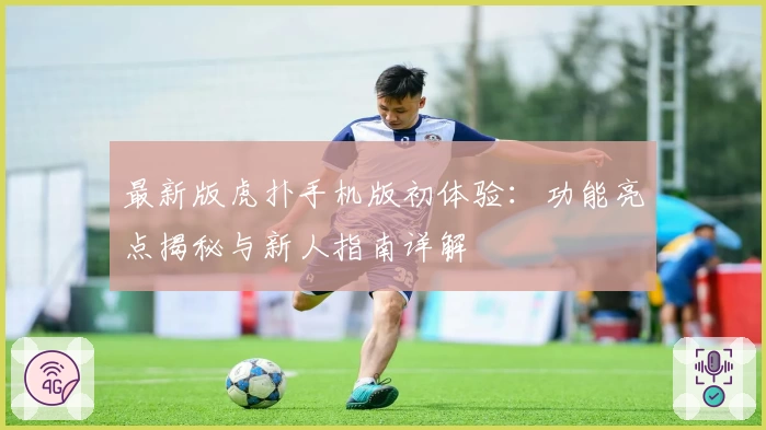最新版虎扑手机版初体验：功能亮点揭秘与新人指南详解