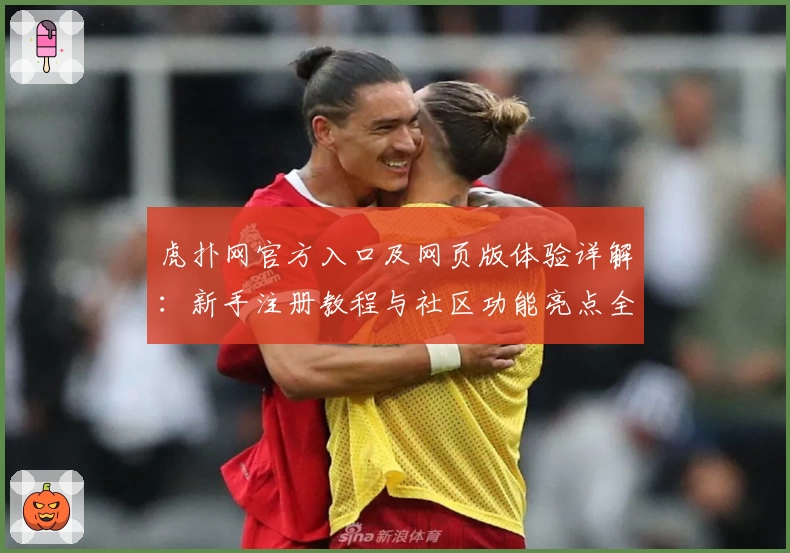 虎扑网官方入口及网页版体验详解:新手注册教程与社区功能亮点全解析