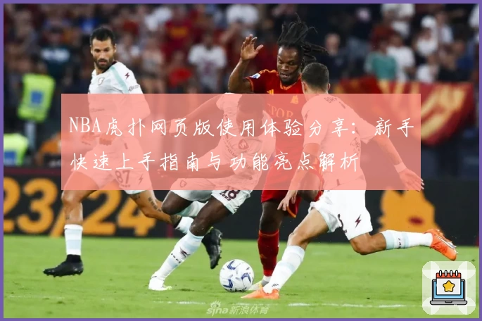 NBA虎扑网页版使用体验分享：新手快速上手指南与功能亮点解析