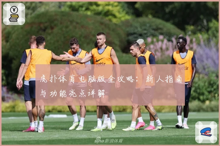 虎扑体育电脑版全攻略：新人指南与功能亮点详解