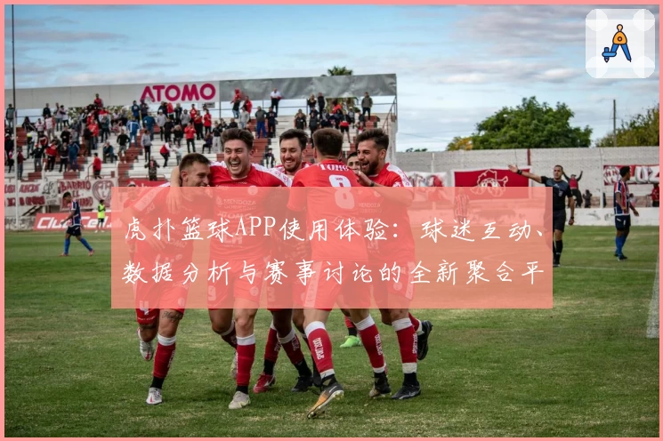 虎扑篮球APP使用体验：球迷互动、数据分析与赛事讨论的全新聚合平台