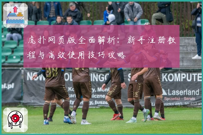 虎扑网页版全面解析：新手注册教程与高效使用技巧攻略