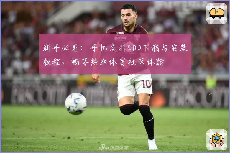 新手必看：手机虎扑app下载与安装教程，畅享热血体育社区体验
