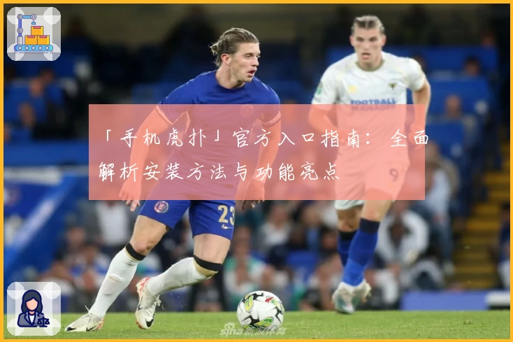 「手机虎扑」官方入口指南：全面解析安装方法与功能亮点
