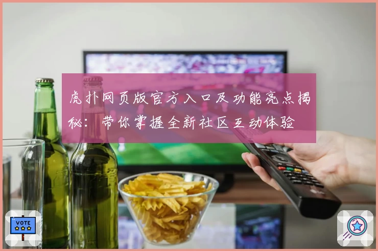 虎扑网页版官方入口及功能亮点揭秘：带你掌握全新社区互动体验