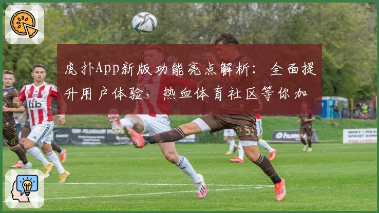 虎扑App新版功能亮点解析：全面提升用户体验，热血体育社区等你加入