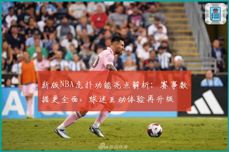 新版NBA虎扑功能亮点解析：赛事数据更全面，球迷互动体验再升级