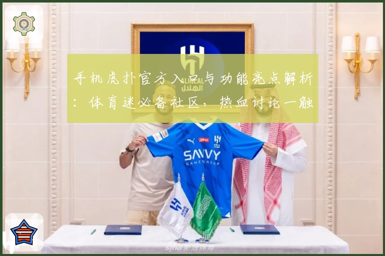 手机虎扑官方入口与功能亮点解析：体育迷必备社区，热血讨论一触即发