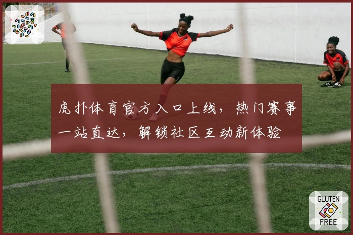 虎扑体育官方入口上线，热门赛事一站直达，解锁社区互动新体验