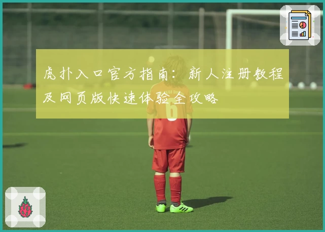 虎扑入口官方指南：新人注册教程及网页版快速体验全攻略