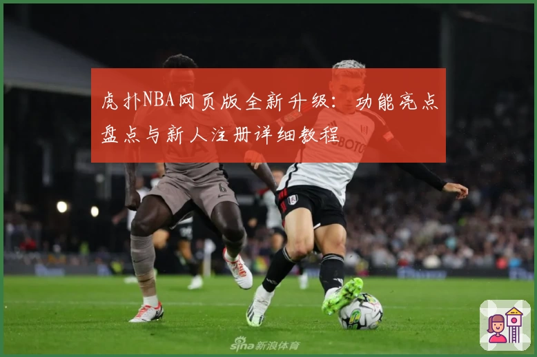 虎扑NBA网页版全新升级：功能亮点盘点与新人注册详细教程