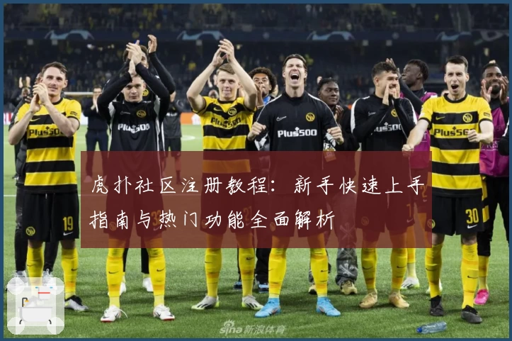 虎扑社区注册教程：新手快速上手指南与热门功能全面解析