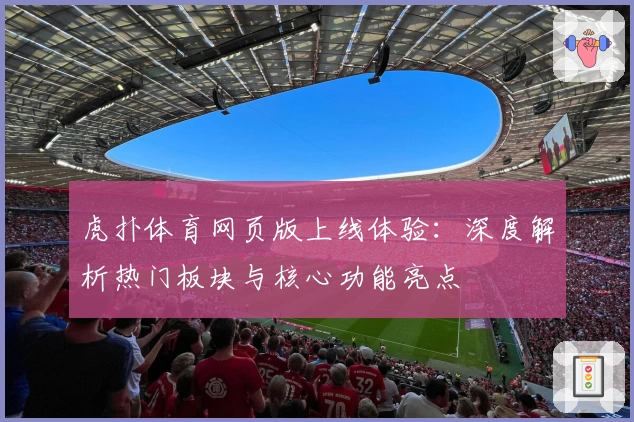 虎扑体育网页版上线体验：深度解析热门板块与核心功能亮点