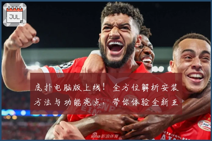 虎扑电脑版上线！全方位解析安装方法与功能亮点，带你体验全新互动平台