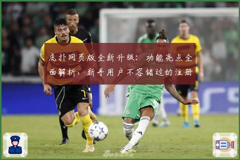 虎扑网页版全新升级:功能亮点全面解析,新手用户不容错过的注册与使用指南