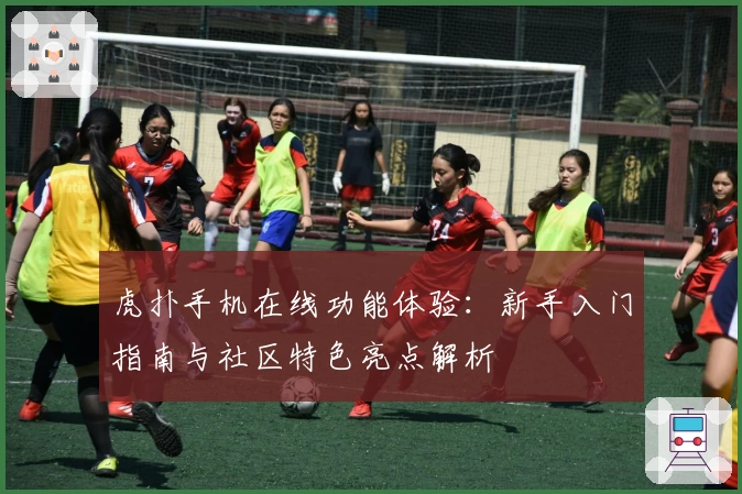 虎扑手机在线功能体验:新手入门指南与社区特色亮点解析