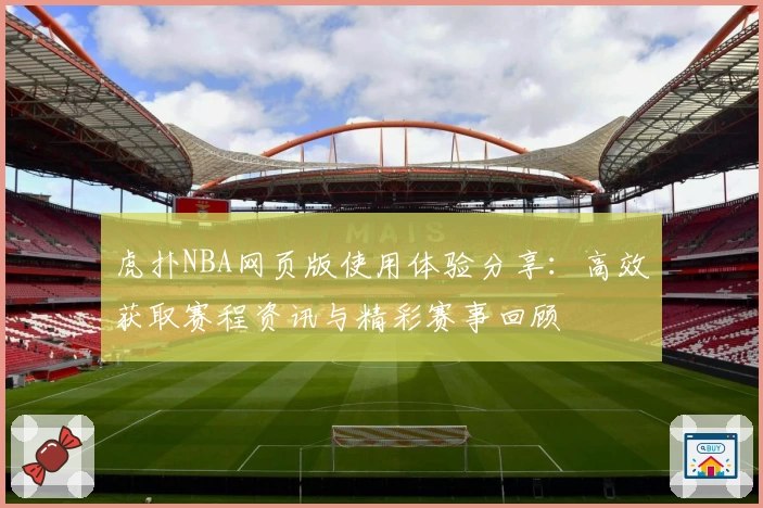 虎扑NBA网页版使用体验分享：高效获取赛程资讯与精彩赛事回顾