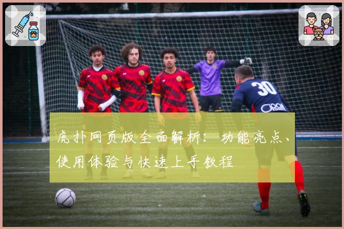 虎扑网页版全面解析：功能亮点、使用体验与快速上手教程